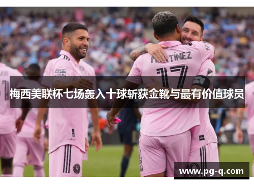 梅西美联杯七场轰入十球斩获金靴与最有价值球员