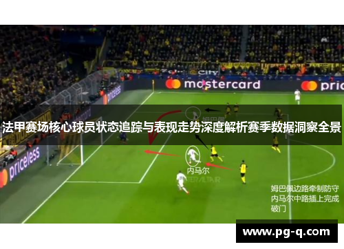 法甲赛场核心球员状态追踪与表现走势深度解析赛季数据洞察全景