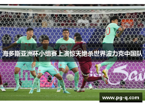 海多斯亚洲杯小组赛上演惊天绝杀世界波力克中国队