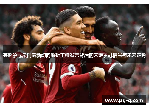 英超争冠豪门最新动向解析主帅发言背后的关键争冠信号与未来走势