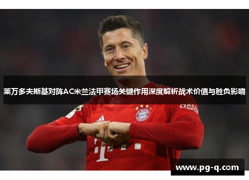 莱万多夫斯基对阵AC米兰法甲赛场关键作用深度解析战术价值与胜负影响