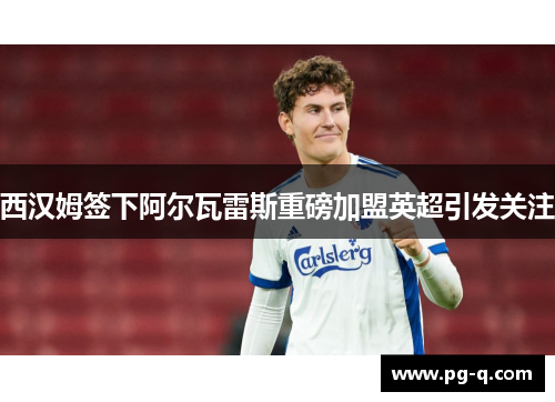 西汉姆签下阿尔瓦雷斯重磅加盟英超引发关注